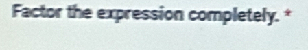 Factor the expression completely. *