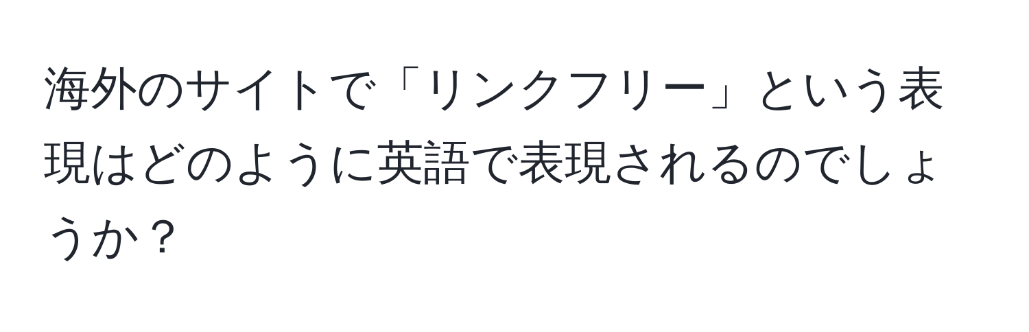 海外のサイトで「リンクフリー」という表現はどのように英語で表現されるのでしょうか？