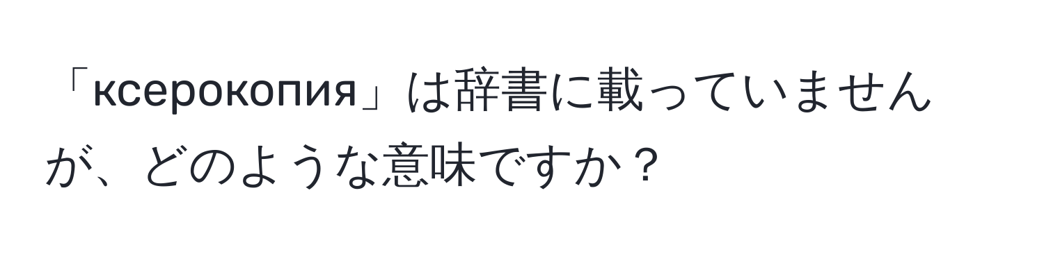 「ксерокопия」は辞書に載っていませんが、どのような意味ですか？