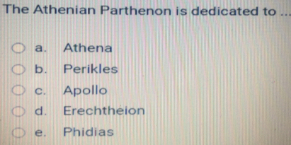 The Athenian Parthenon is dedicated to ..
a. Athena
b. Perikles
c. Apollo
d. Erechtheion
e. Phidias