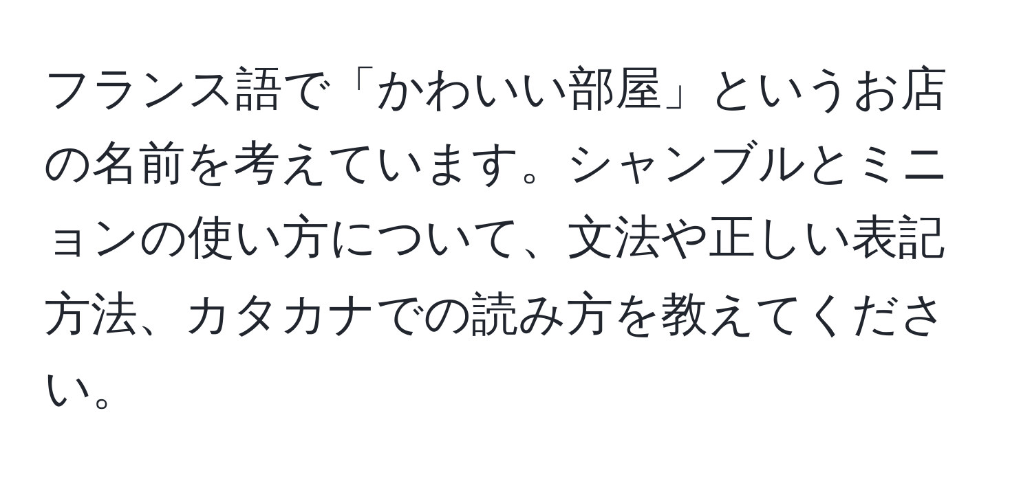 フランス語で「かわいい部屋」というお店の名前を考えています。シャンブルとミニョンの使い方について、文法や正しい表記方法、カタカナでの読み方を教えてください。