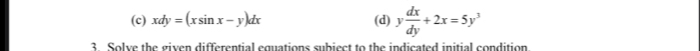 xdy=(xsin x-y)dx (d) y dx/dy +2x=5y^3
3. Solve the given differential equations subiect to the indicated initial condition