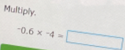 Multiply,
-0.6* -4=□