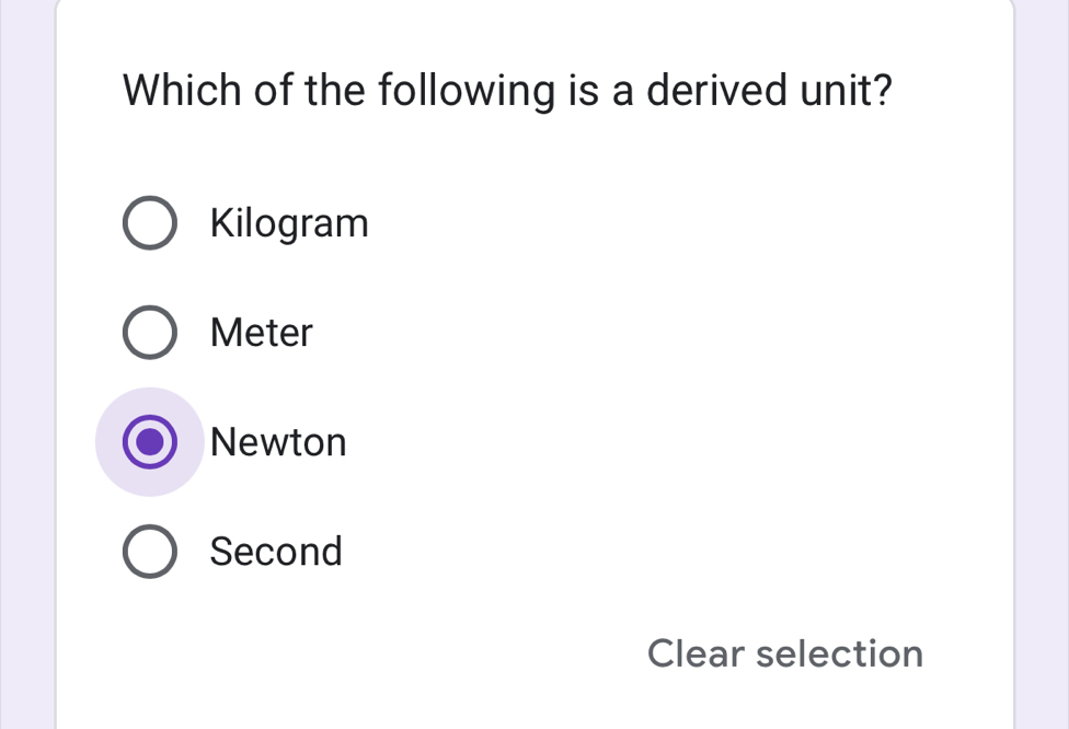 Which of the following is a derived unit?
Kilogram
Meter
Newton
Second
Clear selection