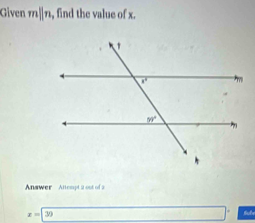 Given m||n , find the value of x.
Answer Altempt 2 out of 2
x=39
Subi