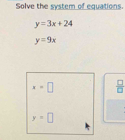 Solve the system of equations.
y=3x+24
y=9x
x=□
 □ /□  
y=□