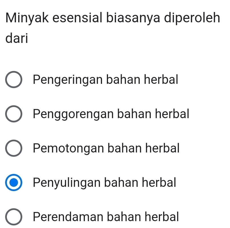 Minyak esensial biasanya diperoleh
dari
Pengeringan bahan herbal
Penggorengan bahan herbal
Pemotongan bahan herbal
Penyulingan bahan herbal
Perendaman bahan herbal