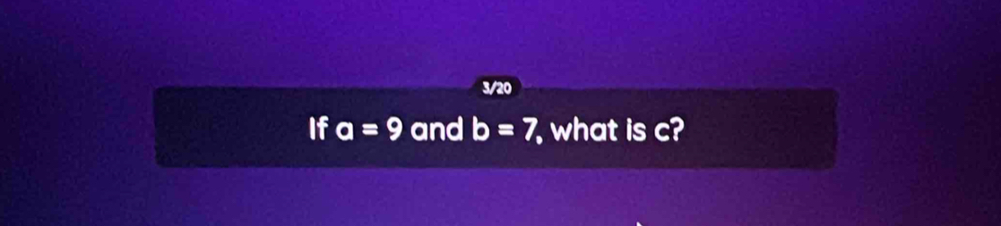 3/20 
If a=9 and b=7 what is c?