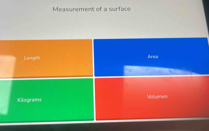 Measurement of a surface 
Length Area
Kilograms Volumen