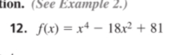 tion. (See Example 2.) 
12. f(x)=x^4-18x^2+81