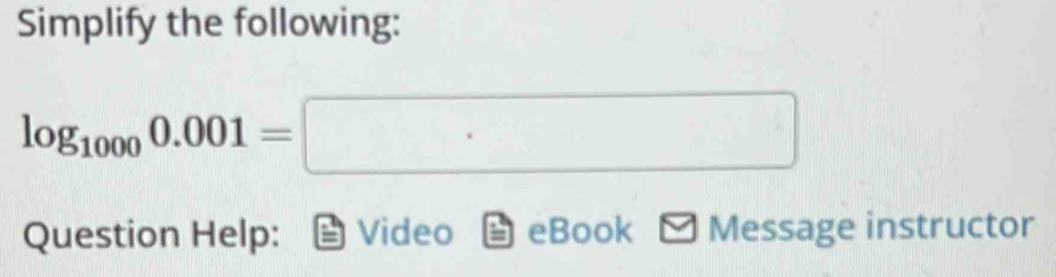 Simplify the following:
log _10000.001=□
Question Help: Video eBook Message instructor