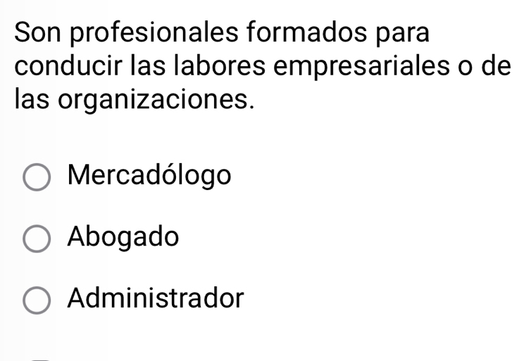 Son profesionales formados para
conducir las labores empresariales o de
las organizaciones.
Mercadólogo
Abogado
Administrador