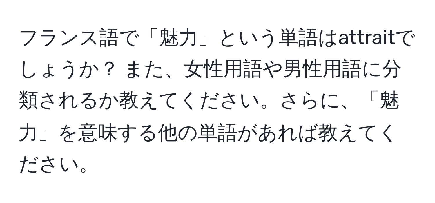 フランス語で「魅力」という単語はattraitでしょうか？ また、女性用語や男性用語に分類されるか教えてください。さらに、「魅力」を意味する他の単語があれば教えてください。