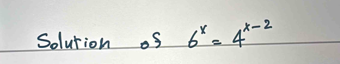 Solution oS 6^x=4^(x-2)