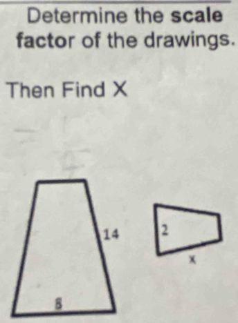 Determine the scale 
factor of the drawings. 
Then Find X