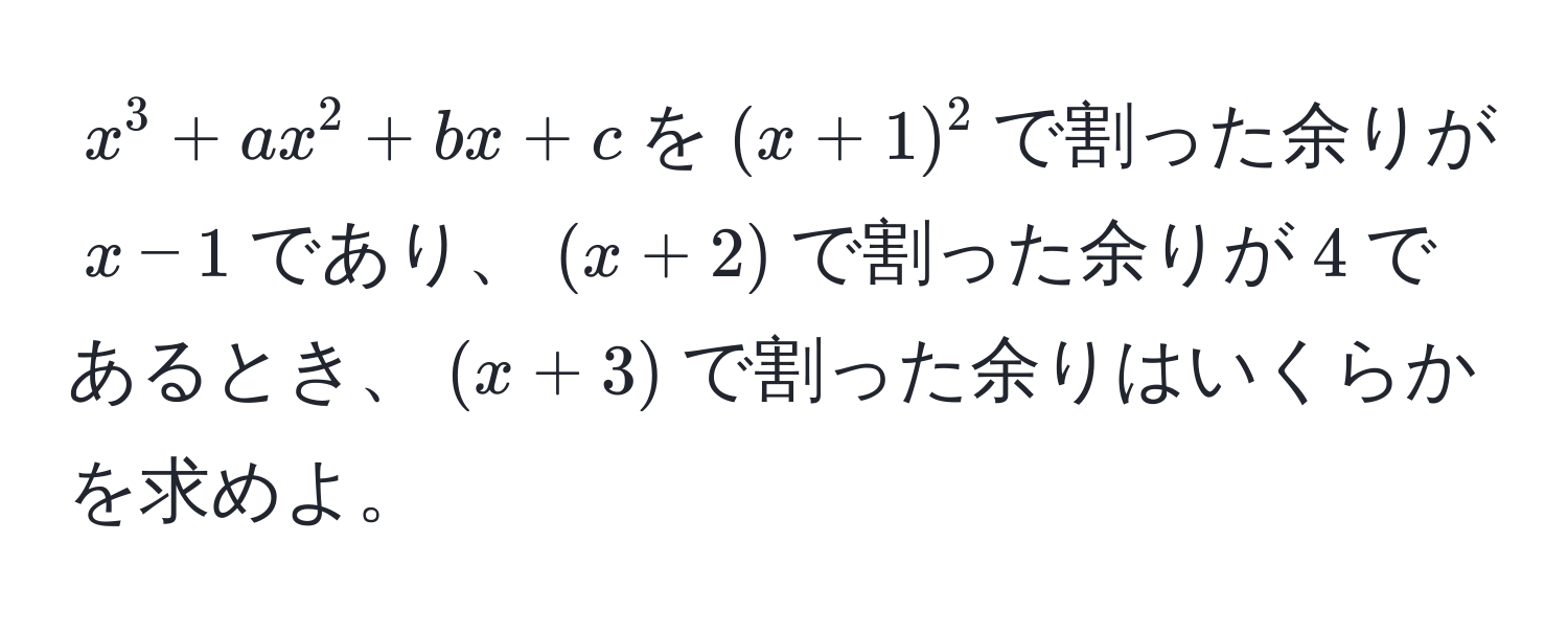 $x^3 + ax^2 + bx + c$を$(x+1)^2$で割った余りが$x - 1$であり、$(x + 2)$で割った余りが$4$であるとき、$(x + 3)$で割った余りはいくらかを求めよ。