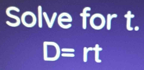 Solve for t.
D=r I