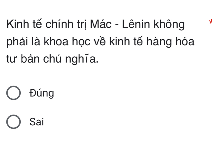 Kinh tế chính trị Mác - Lênin không
phải là khoa học về kinh tế hàng hóa
tư bản chủ nghĩa.
Đúng
Sai