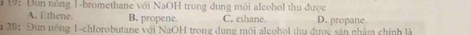 19: Đùn nóng 1-bromethane với NaOH trong dung môi alcohol thu được
A. Ethene. B, propene. C. ethane D. propane.
u 20: Đun nóng 1-chlorobutane với NaOH trong dung môi alcohol thu được sân phẩm chính là