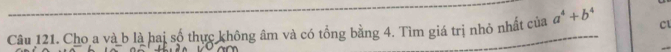 Cho a và b là hai số thực không âm và có tổng bằng 4. Tìm giá trị nhỏ nhất của a^4+b^4 C