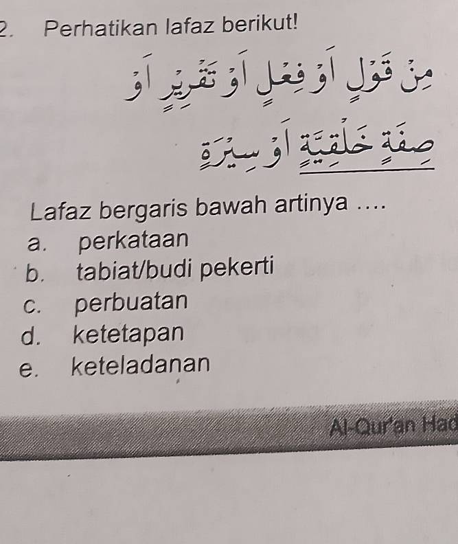 Perhatikan lafaz berikut!


Lafaz bergaris bawah artinya ....
a. perkataan
b. tabiat/budi pekerti
c. perbuatan
d. ketetapan
e. keteladanan
Al-Qur'an Had