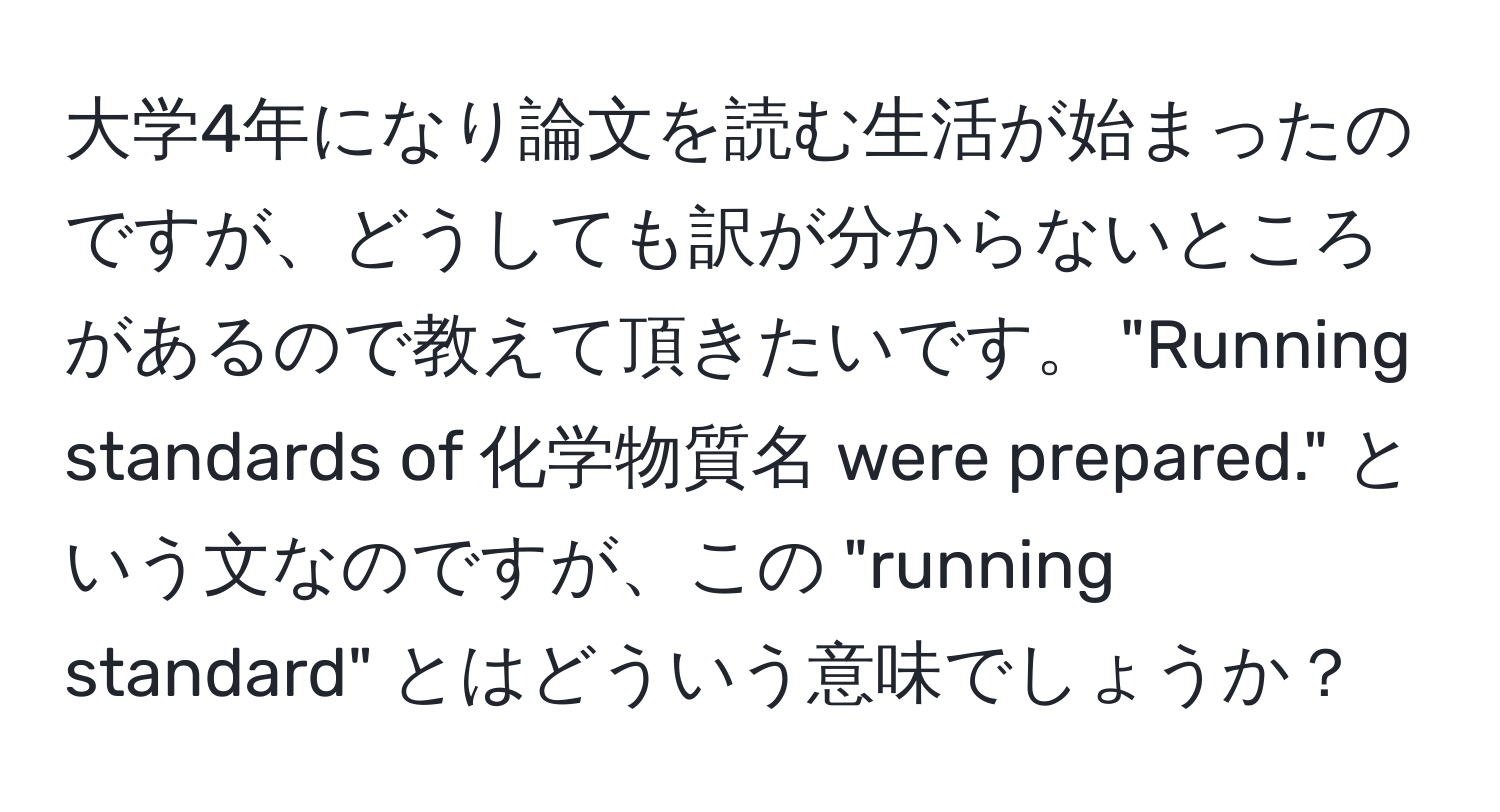 大学4年になり論文を読む生活が始まったのですが、どうしても訳が分からないところがあるので教えて頂きたいです。 "Running standards of 化学物質名 were prepared." という文なのですが、この "running standard" とはどういう意味でしょうか？