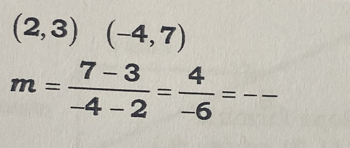 (2,3)(-4,7)
m= (7-3)/-4-2 = 4/-6 = _ ( n/4 ,