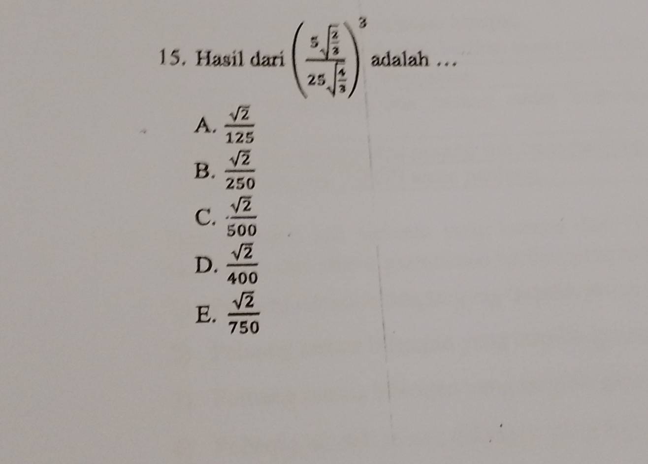 Hasil dari (frac 5sqrt(frac 2)325sqrt(frac 4)3)^3 adalah ...
A.  sqrt(2)/125 
B.  sqrt(2)/250 
C.  sqrt(2)/500 
D.  sqrt(2)/400 
E.  sqrt(2)/750 