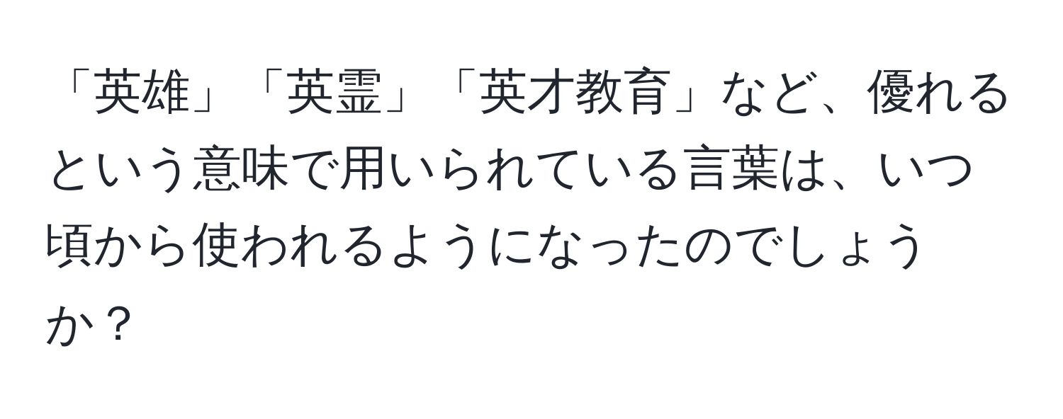 「英雄」「英霊」「英才教育」など、優れるという意味で用いられている言葉は、いつ頃から使われるようになったのでしょうか？