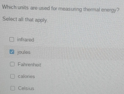 Which units are used for measuring thermal energy?
Select all that apply
infrared
joules
Fahrenheit
calories
Celsius