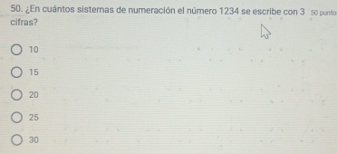 ¿En cuántos sistemas de numeración el número 1234 se escribe con 3 s0 puntor
cifras?
10
15
20
25
30