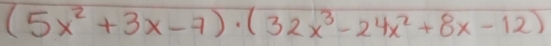 (5x^2+3x-7)· (32x^3-24x^2+8x-12)