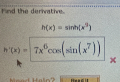 Find the derivative.
h(x)=sin h(x^9)
h'(x)=7x^6cos (sin (x^7)) × 
Nead Haln2 Read it