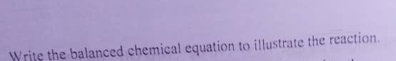 Write the balanced chemical equation to illustrate the reaction.