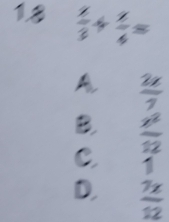 1.8  1/3 + 1/4 =
A  2x/7 
B.  x^2/12 
C 1
D.  7x/12 