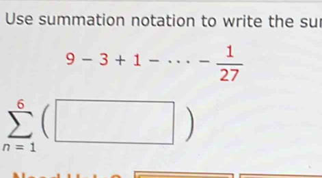 Use summation notation to write the sur
9-3+1-·s - 1/27 
sumlimits _(n=1)^6(□ )