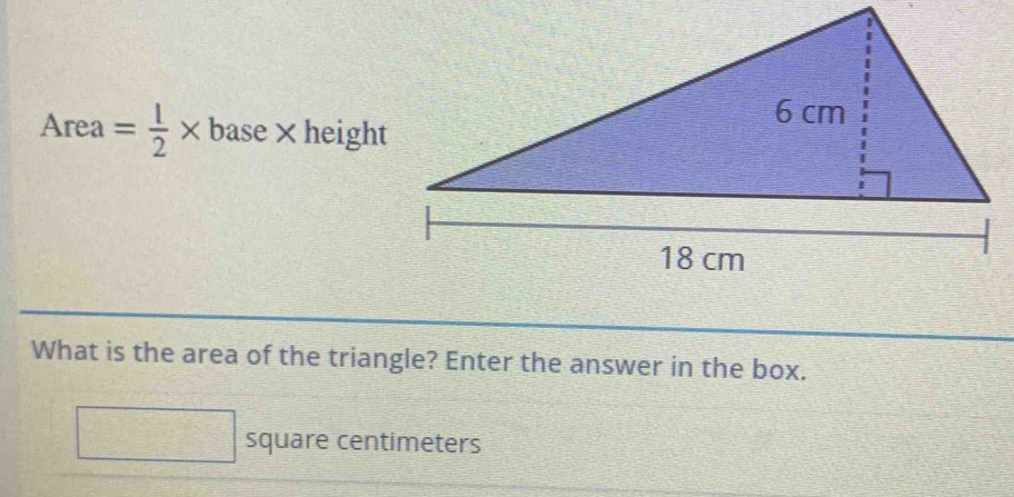 Area = 1/2 * base × height 
What is the area of the triangle? Enter the answer in the box.
square centimeters