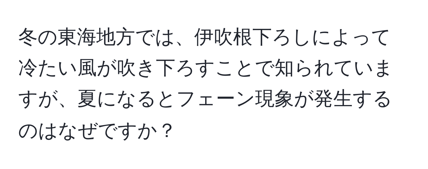 冬の東海地方では、伊吹根下ろしによって冷たい風が吹き下ろすことで知られていますが、夏になるとフェーン現象が発生するのはなぜですか？