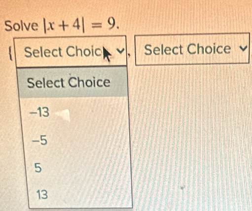 Solve |x+4|=9. 
Select Choice