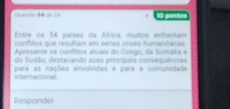 Quantão (ế (từ 1) 1 go 
Entre os 54 países de Áfios, mutos emtentam 
confitos que resultam em semes cnses tumantárias 
Apresente os confitcs atuía do Coupo, de Somála e 
do Sudião, destacando suas grncçais consequêncas 
para as nações envoldões é para a comunidaõe 
internacional. 
Respander