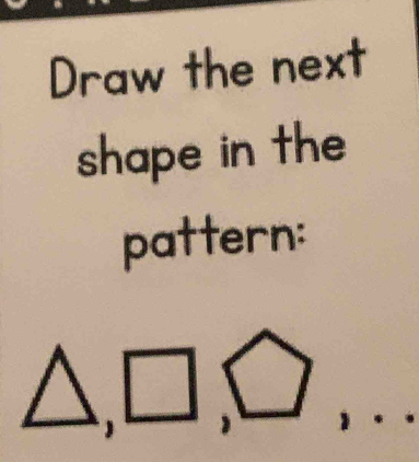 Draw the next 
shape in the 
pattern: