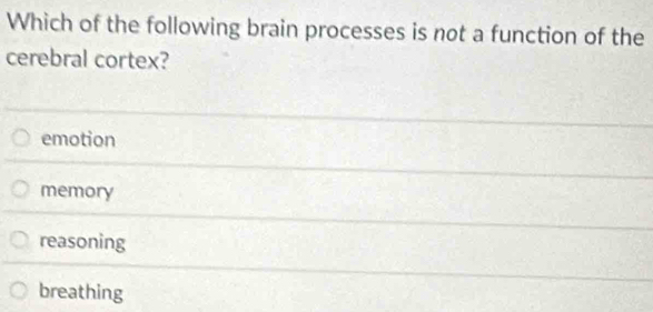 Which of the following brain processes is not a function of the
cerebral cortex?
emotion
memory
reasoning
breathing