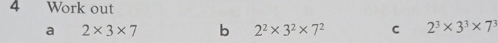 Work out 
a 2* 3* 7
b 2^2* 3^2* 7^2 C 2^3* 3^3* 7^3