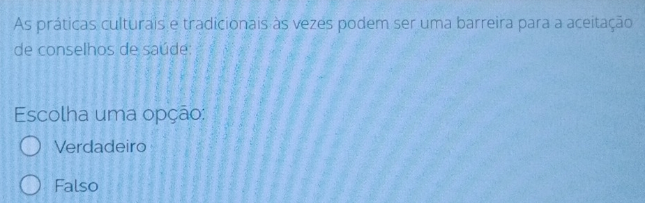 As práticas culturais e tradicionais às vezes podem ser uma barreira para a aceitação
de conselhos de saúde:
Escolha uma opção:
Verdadeiro
Falso