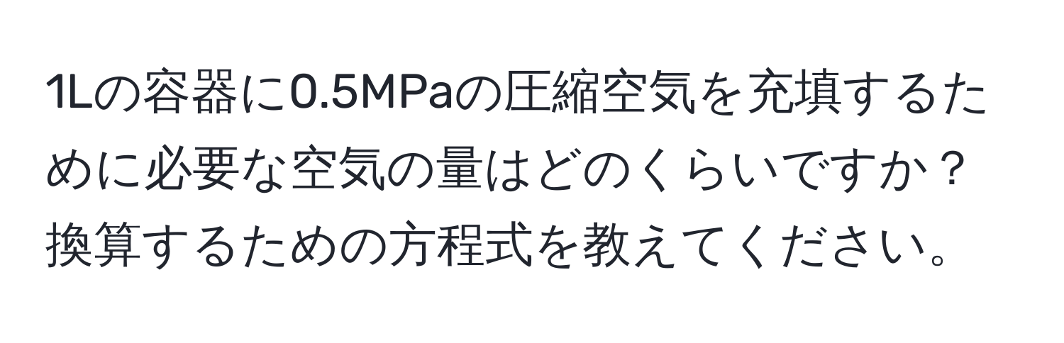 1Lの容器に0.5MPaの圧縮空気を充填するために必要な空気の量はどのくらいですか？換算するための方程式を教えてください。