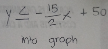 y≤ - 15/2 x+50
into graph