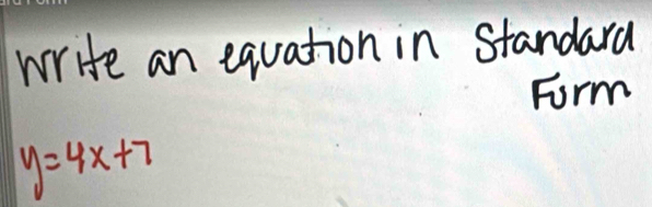 write an equation in Standara 
Form
y=4x+7