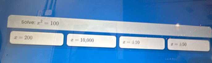 Solve: x^2=100
x=200
x=10,000 x=± 10 x=± 50
=