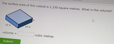 The surface area of this cuboid is 1,150 square metres. What is the volume?
volume =□ cubic metres
Submit