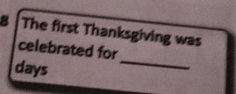 The first Thanksgiving was 
_ 
celebrated for 
days